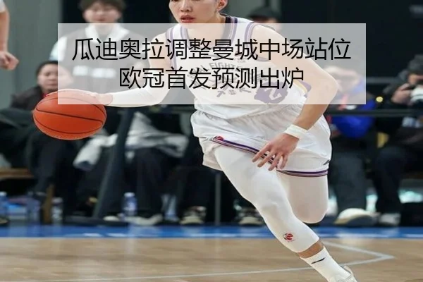 瓜迪奥拉调整曼城中场站位 欧冠首发预测出炉